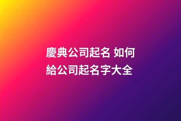 慶典公司起名 如何給公司起名字大全